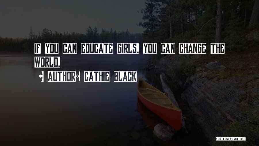 Cathie Black Quotes: If You Can Educate Girls, You Can Change The World.