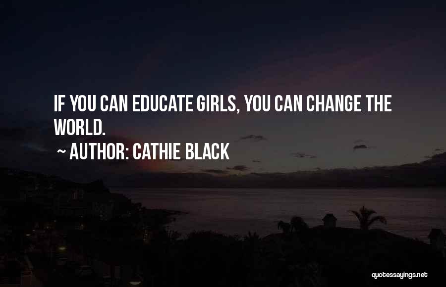 Cathie Black Quotes: If You Can Educate Girls, You Can Change The World.