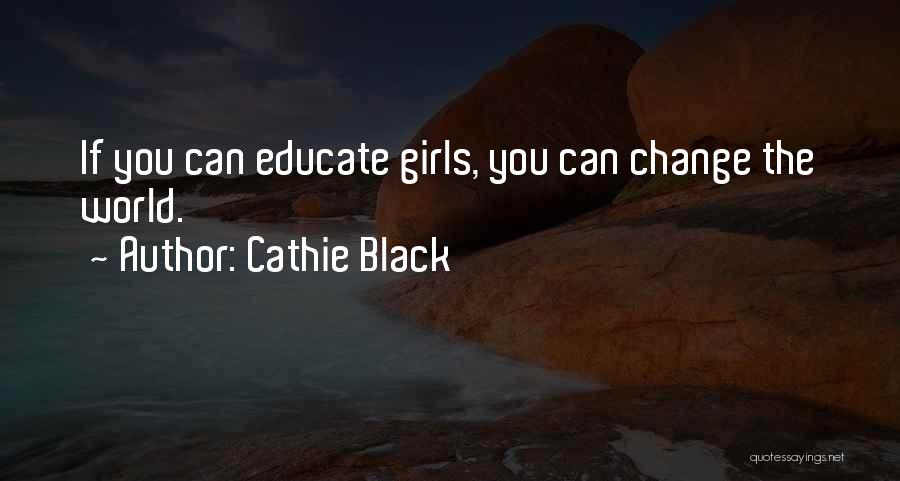 Cathie Black Quotes: If You Can Educate Girls, You Can Change The World.