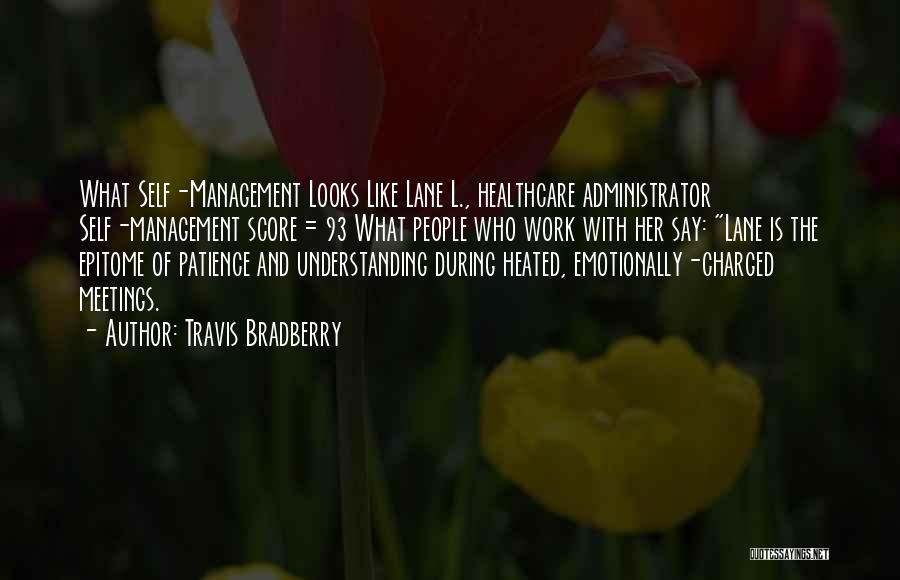 Travis Bradberry Quotes: What Self-management Looks Like Lane L., Healthcare Administrator Self-management Score = 93 What People Who Work With Her Say: Lane