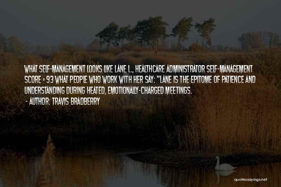 Travis Bradberry Quotes: What Self-management Looks Like Lane L., Healthcare Administrator Self-management Score = 93 What People Who Work With Her Say: Lane