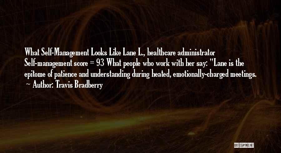 Travis Bradberry Quotes: What Self-management Looks Like Lane L., Healthcare Administrator Self-management Score = 93 What People Who Work With Her Say: Lane