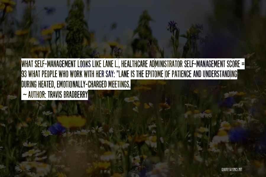 Travis Bradberry Quotes: What Self-management Looks Like Lane L., Healthcare Administrator Self-management Score = 93 What People Who Work With Her Say: Lane