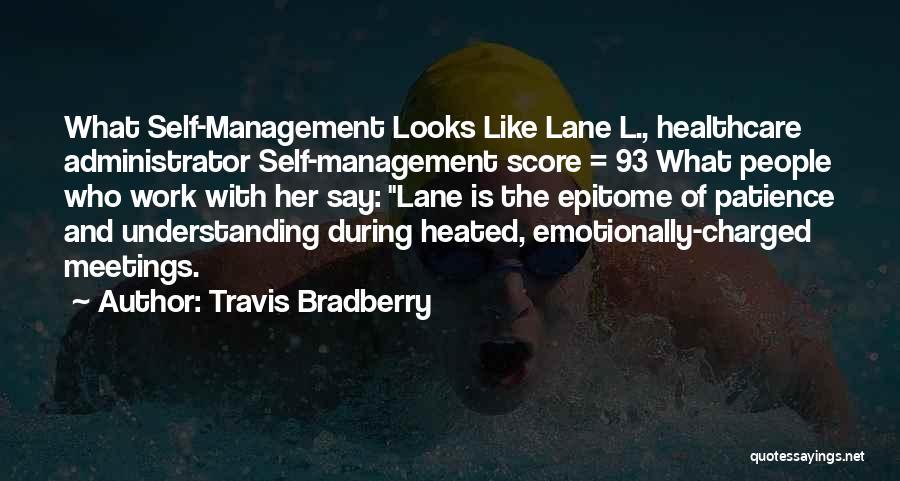 Travis Bradberry Quotes: What Self-management Looks Like Lane L., Healthcare Administrator Self-management Score = 93 What People Who Work With Her Say: Lane