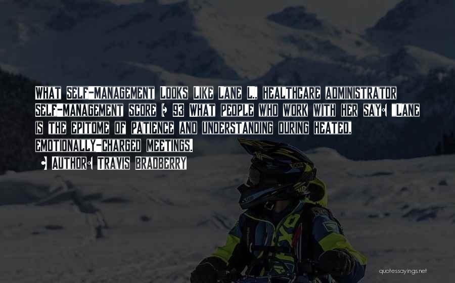 Travis Bradberry Quotes: What Self-management Looks Like Lane L., Healthcare Administrator Self-management Score = 93 What People Who Work With Her Say: Lane