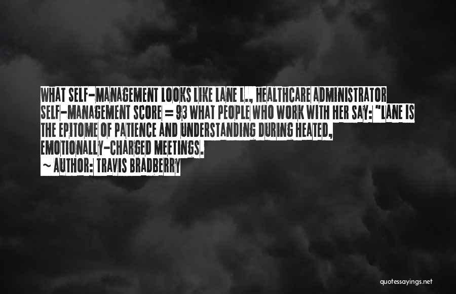 Travis Bradberry Quotes: What Self-management Looks Like Lane L., Healthcare Administrator Self-management Score = 93 What People Who Work With Her Say: Lane