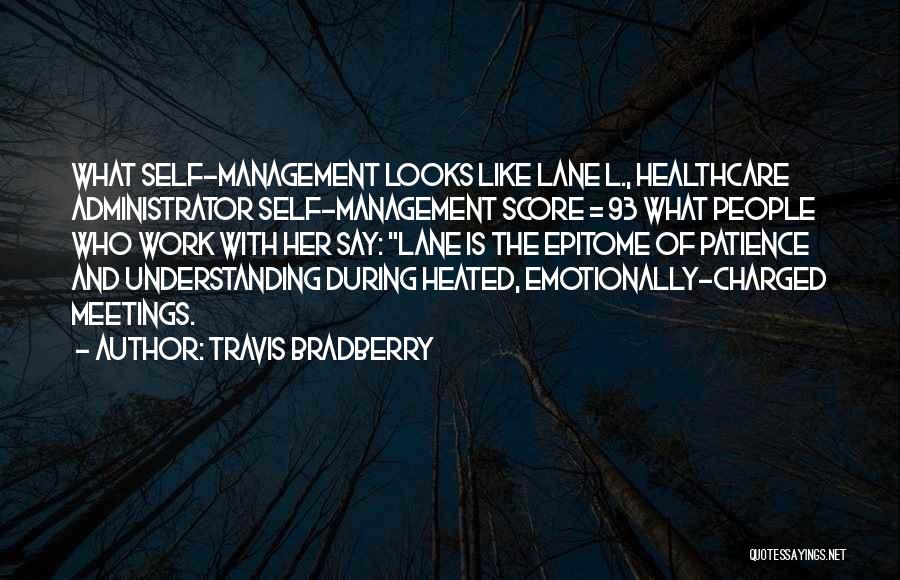 Travis Bradberry Quotes: What Self-management Looks Like Lane L., Healthcare Administrator Self-management Score = 93 What People Who Work With Her Say: Lane