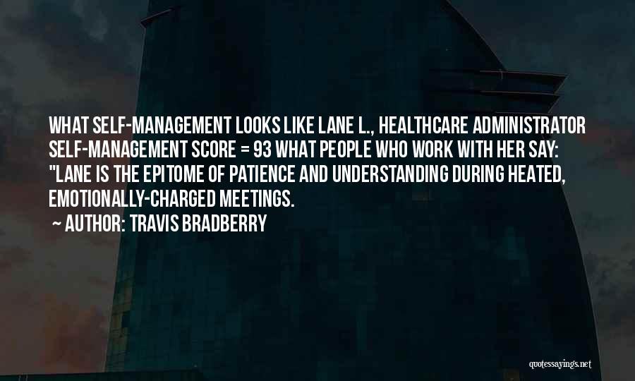 Travis Bradberry Quotes: What Self-management Looks Like Lane L., Healthcare Administrator Self-management Score = 93 What People Who Work With Her Say: Lane