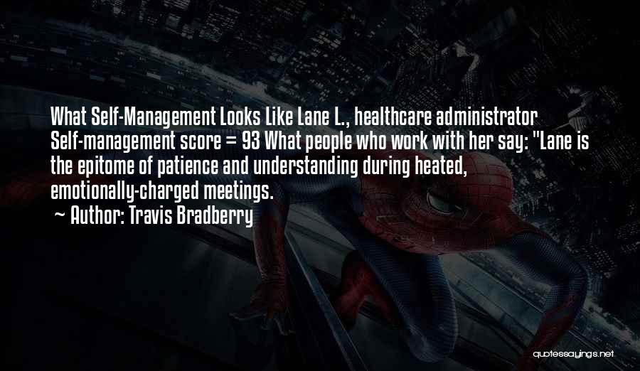 Travis Bradberry Quotes: What Self-management Looks Like Lane L., Healthcare Administrator Self-management Score = 93 What People Who Work With Her Say: Lane
