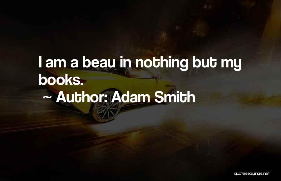 Adam Smith Quotes: I Am A Beau In Nothing But My Books.