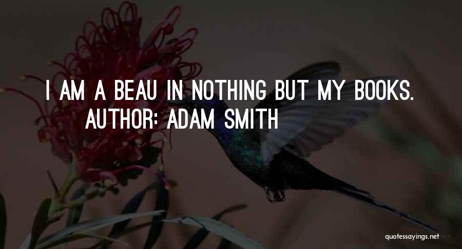 Adam Smith Quotes: I Am A Beau In Nothing But My Books.