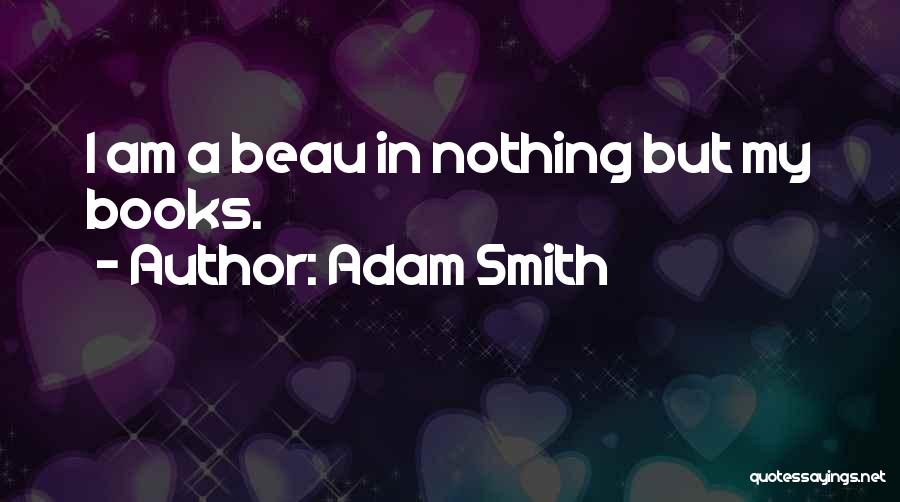 Adam Smith Quotes: I Am A Beau In Nothing But My Books.