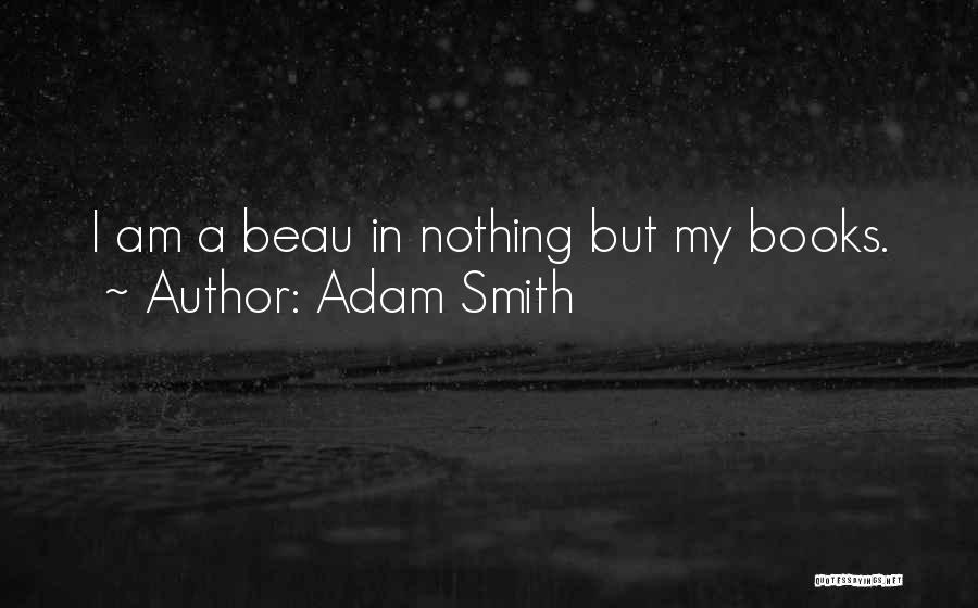 Adam Smith Quotes: I Am A Beau In Nothing But My Books.