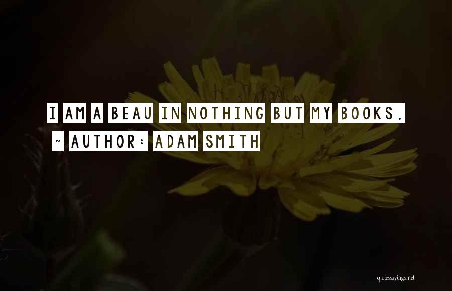 Adam Smith Quotes: I Am A Beau In Nothing But My Books.