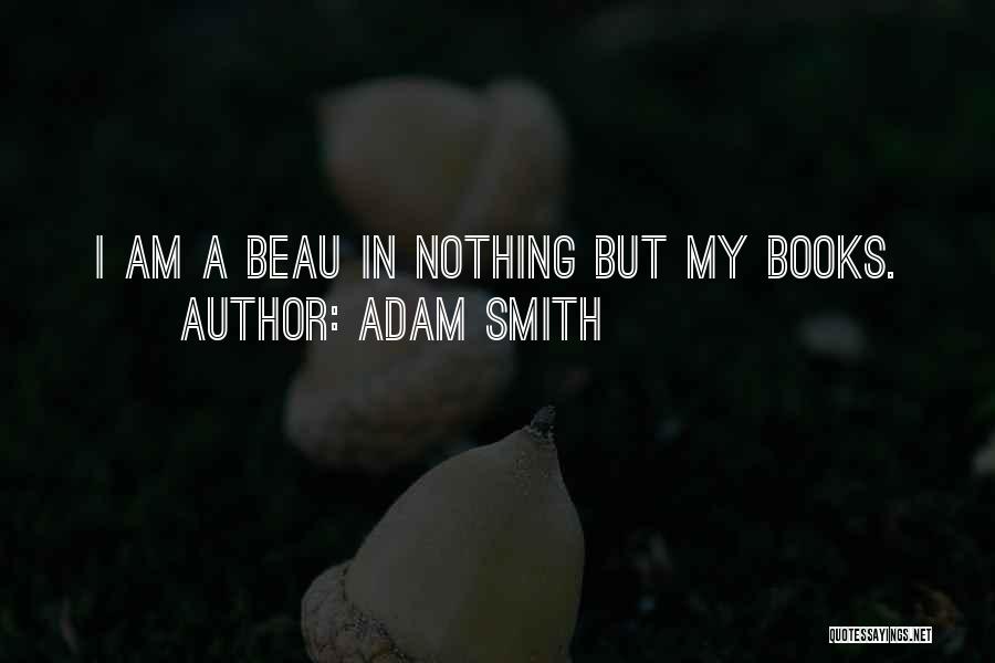Adam Smith Quotes: I Am A Beau In Nothing But My Books.