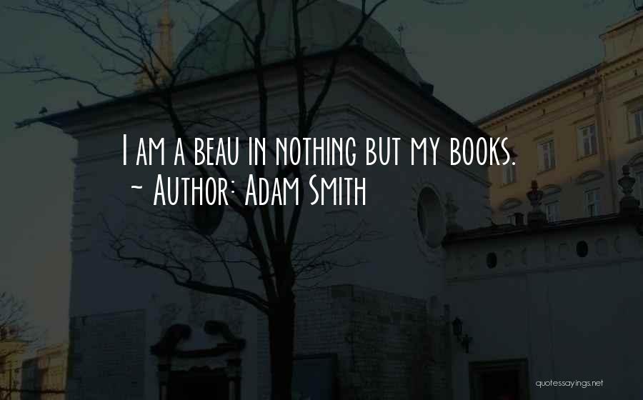 Adam Smith Quotes: I Am A Beau In Nothing But My Books.
