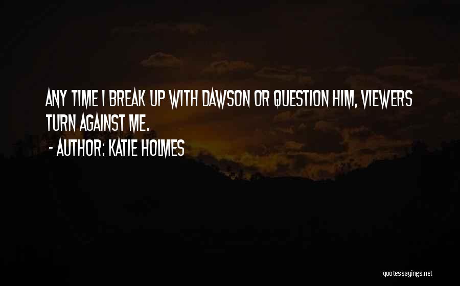 Katie Holmes Quotes: Any Time I Break Up With Dawson Or Question Him, Viewers Turn Against Me.