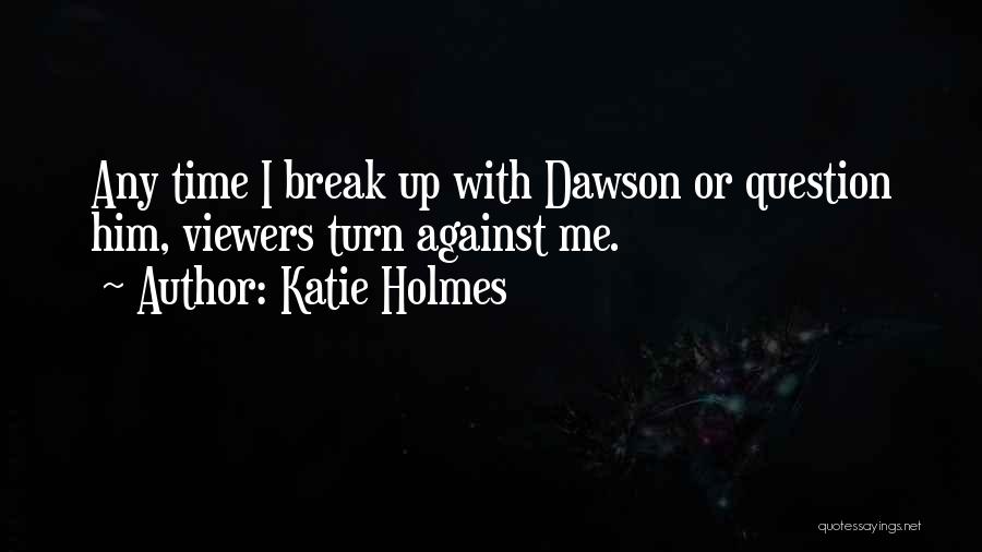 Katie Holmes Quotes: Any Time I Break Up With Dawson Or Question Him, Viewers Turn Against Me.