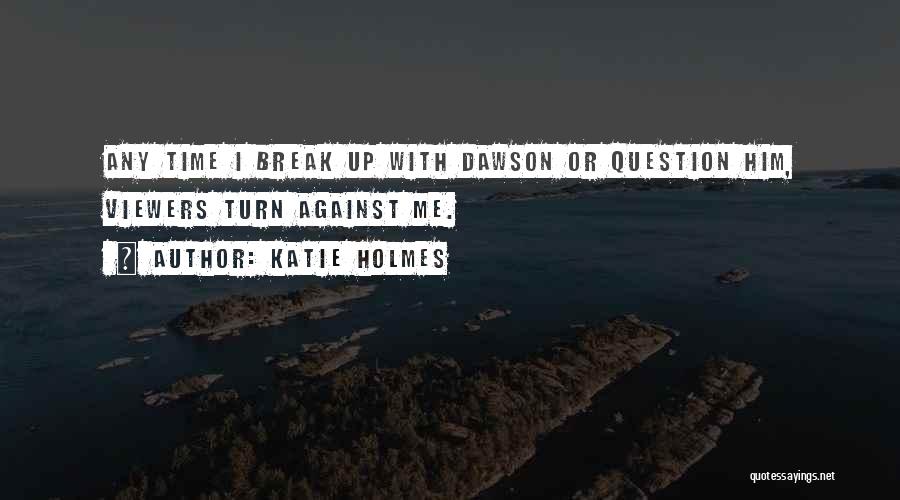 Katie Holmes Quotes: Any Time I Break Up With Dawson Or Question Him, Viewers Turn Against Me.