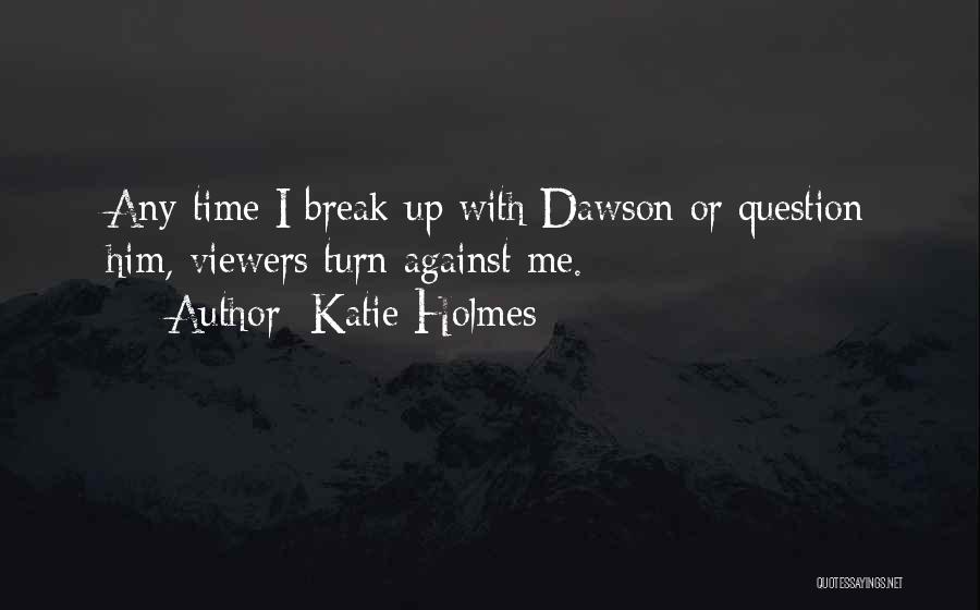 Katie Holmes Quotes: Any Time I Break Up With Dawson Or Question Him, Viewers Turn Against Me.