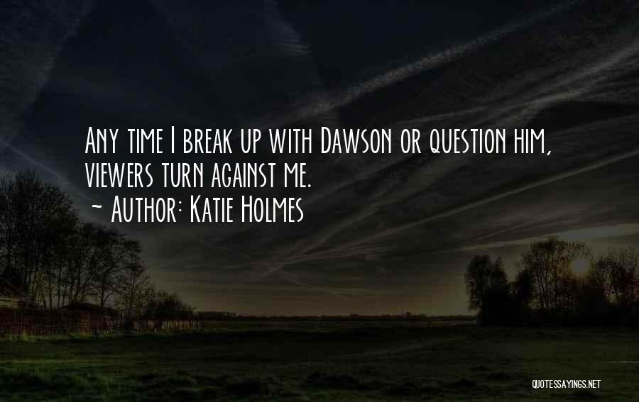 Katie Holmes Quotes: Any Time I Break Up With Dawson Or Question Him, Viewers Turn Against Me.