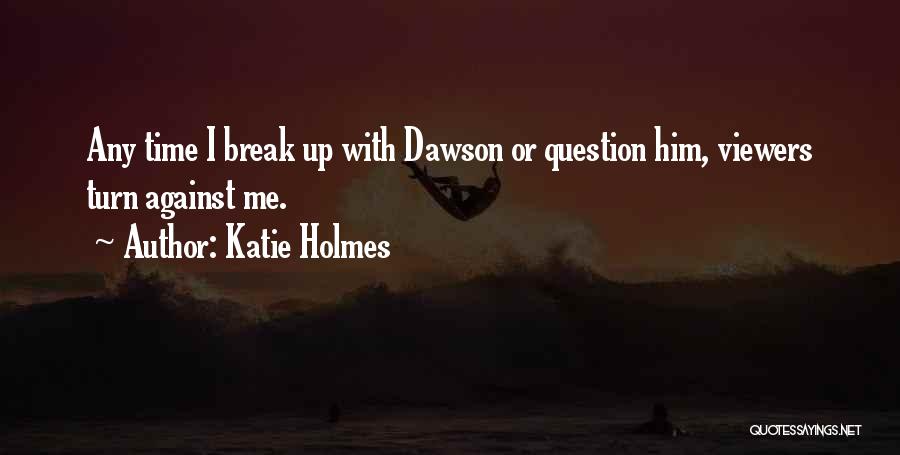 Katie Holmes Quotes: Any Time I Break Up With Dawson Or Question Him, Viewers Turn Against Me.