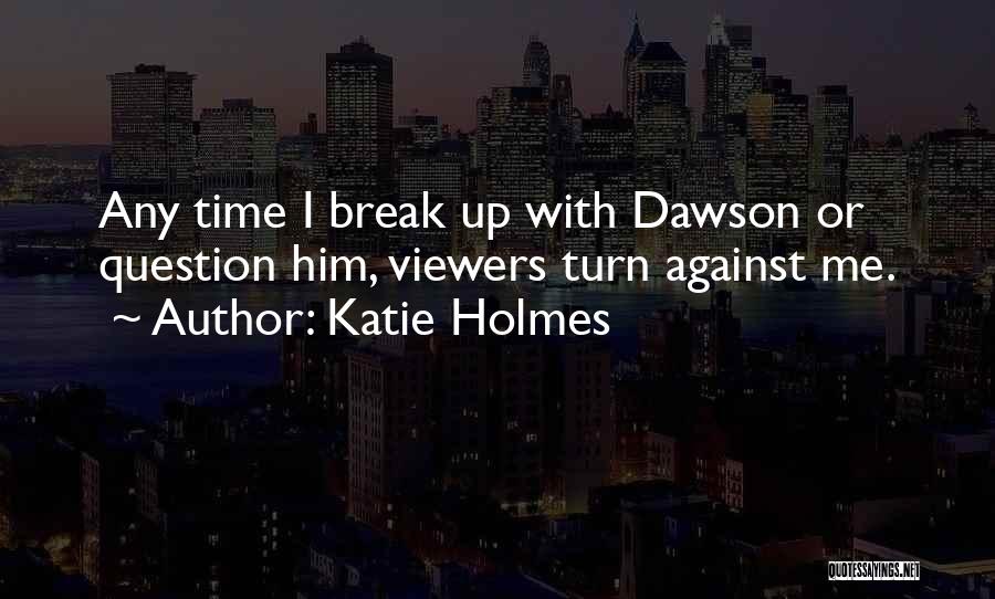 Katie Holmes Quotes: Any Time I Break Up With Dawson Or Question Him, Viewers Turn Against Me.