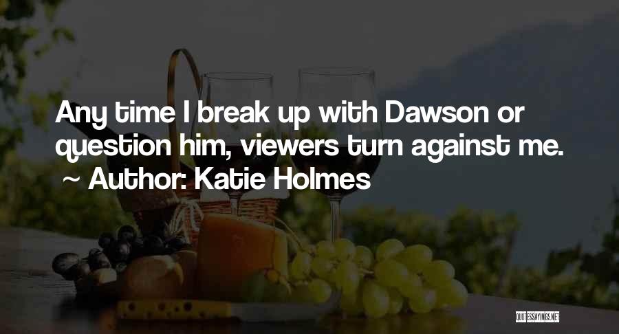 Katie Holmes Quotes: Any Time I Break Up With Dawson Or Question Him, Viewers Turn Against Me.