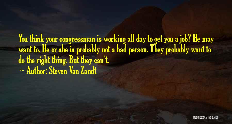 Steven Van Zandt Quotes: You Think Your Congressman Is Working All Day To Get You A Job? He May Want To. He Or She