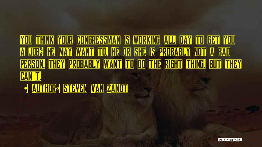 Steven Van Zandt Quotes: You Think Your Congressman Is Working All Day To Get You A Job? He May Want To. He Or She