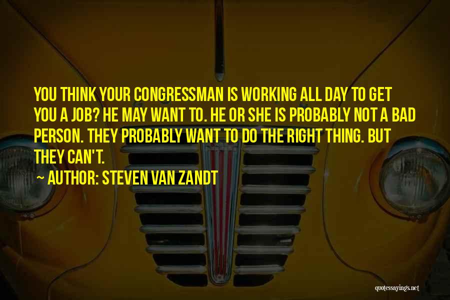 Steven Van Zandt Quotes: You Think Your Congressman Is Working All Day To Get You A Job? He May Want To. He Or She