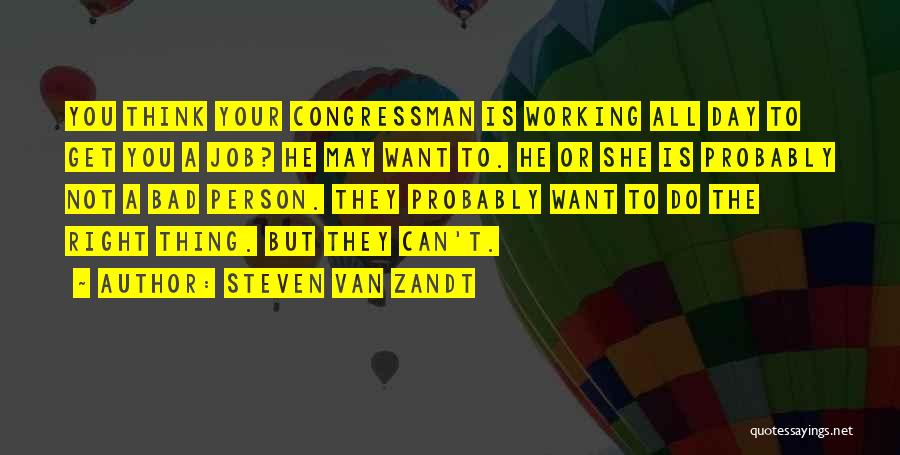 Steven Van Zandt Quotes: You Think Your Congressman Is Working All Day To Get You A Job? He May Want To. He Or She