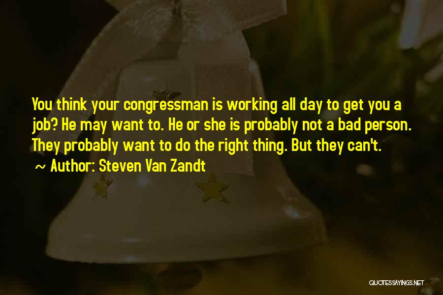 Steven Van Zandt Quotes: You Think Your Congressman Is Working All Day To Get You A Job? He May Want To. He Or She