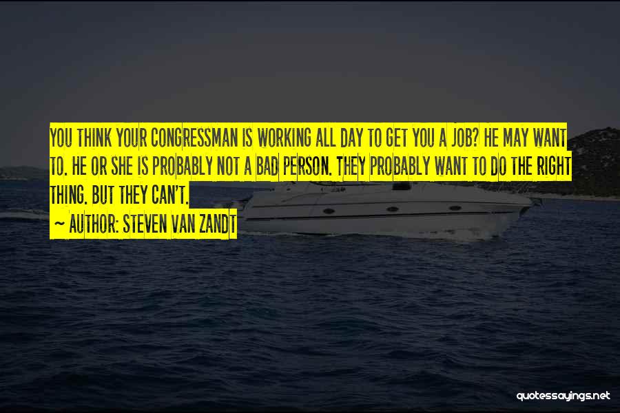 Steven Van Zandt Quotes: You Think Your Congressman Is Working All Day To Get You A Job? He May Want To. He Or She