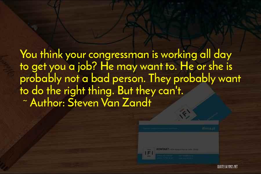 Steven Van Zandt Quotes: You Think Your Congressman Is Working All Day To Get You A Job? He May Want To. He Or She