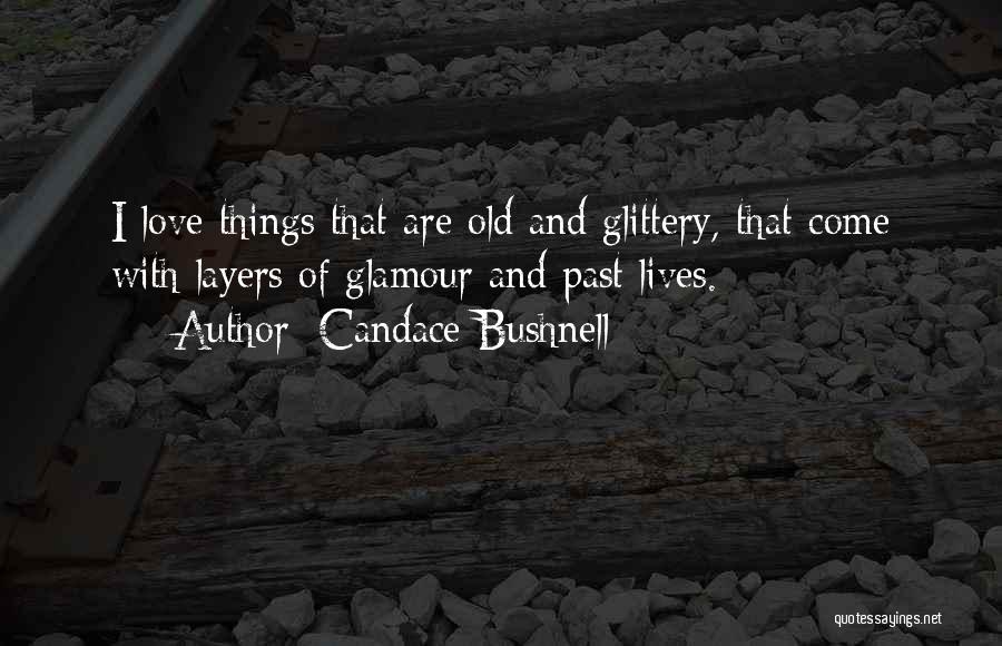 Candace Bushnell Quotes: I Love Things That Are Old And Glittery, That Come With Layers Of Glamour And Past Lives.
