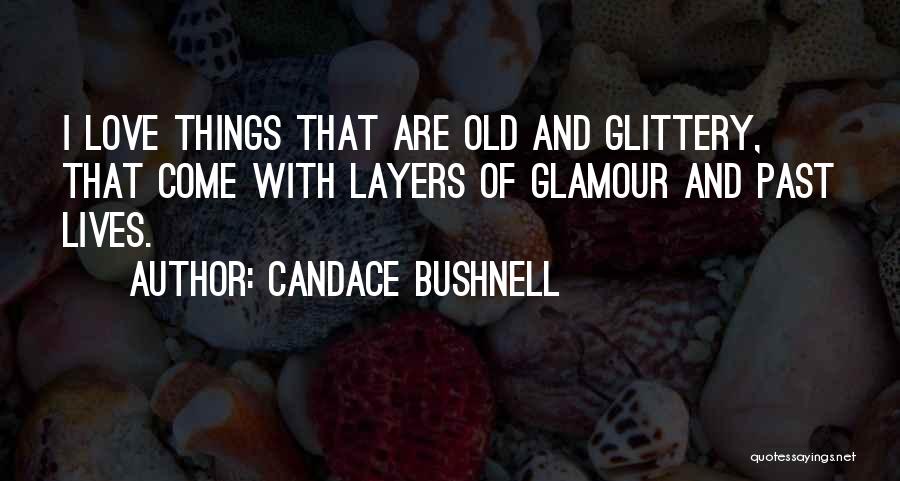 Candace Bushnell Quotes: I Love Things That Are Old And Glittery, That Come With Layers Of Glamour And Past Lives.