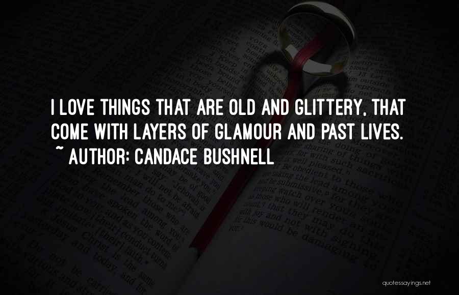 Candace Bushnell Quotes: I Love Things That Are Old And Glittery, That Come With Layers Of Glamour And Past Lives.
