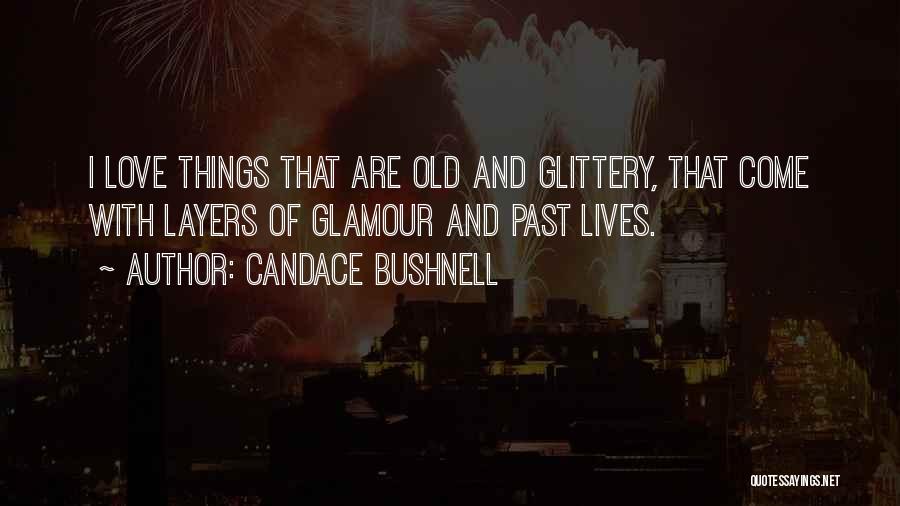 Candace Bushnell Quotes: I Love Things That Are Old And Glittery, That Come With Layers Of Glamour And Past Lives.