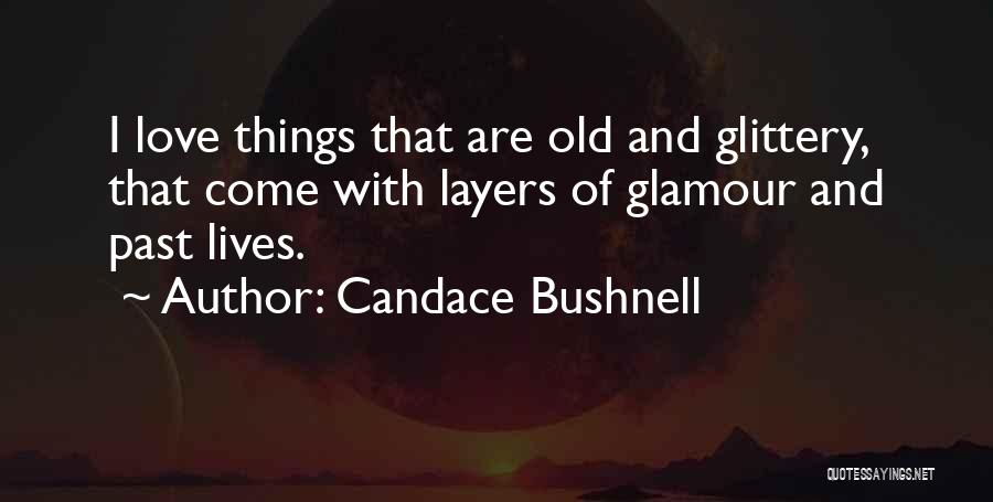 Candace Bushnell Quotes: I Love Things That Are Old And Glittery, That Come With Layers Of Glamour And Past Lives.
