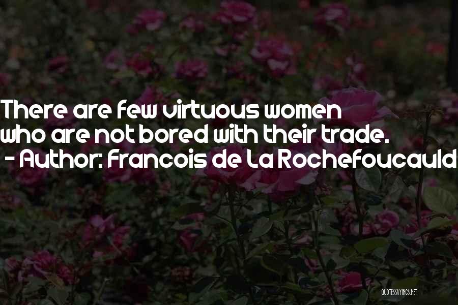 Francois De La Rochefoucauld Quotes: There Are Few Virtuous Women Who Are Not Bored With Their Trade.
