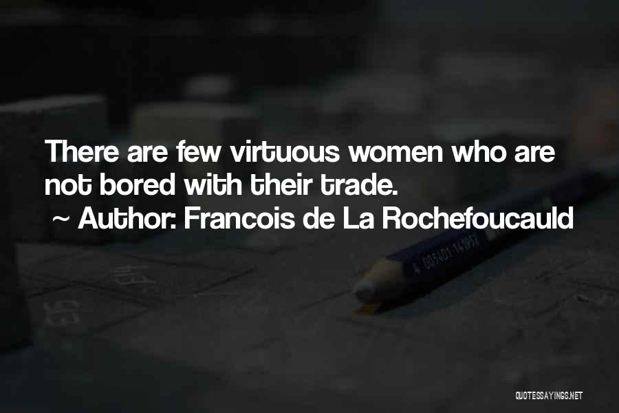 Francois De La Rochefoucauld Quotes: There Are Few Virtuous Women Who Are Not Bored With Their Trade.