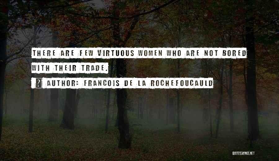 Francois De La Rochefoucauld Quotes: There Are Few Virtuous Women Who Are Not Bored With Their Trade.