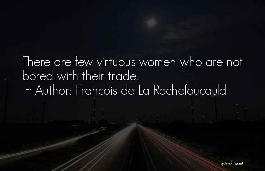 Francois De La Rochefoucauld Quotes: There Are Few Virtuous Women Who Are Not Bored With Their Trade.