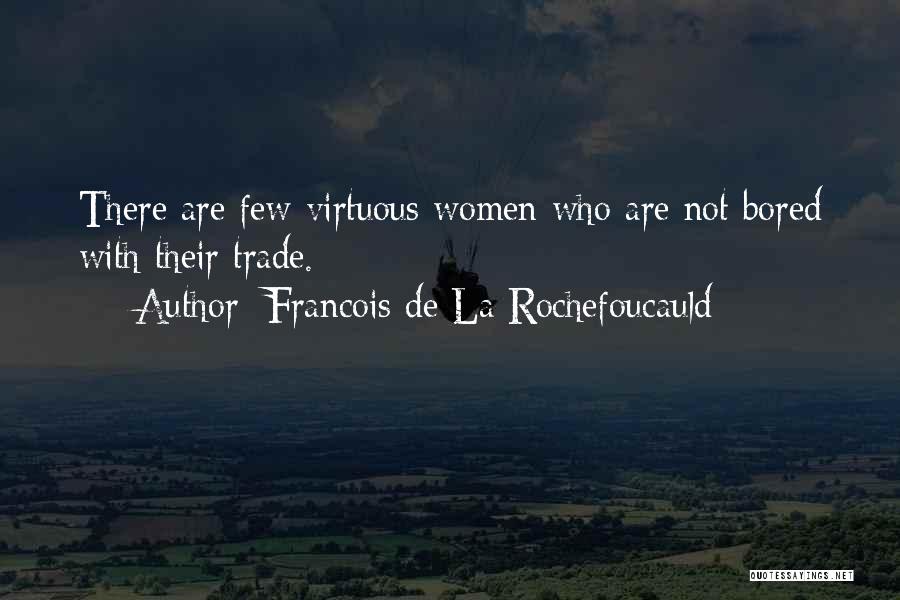 Francois De La Rochefoucauld Quotes: There Are Few Virtuous Women Who Are Not Bored With Their Trade.