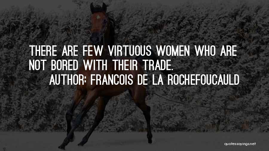 Francois De La Rochefoucauld Quotes: There Are Few Virtuous Women Who Are Not Bored With Their Trade.