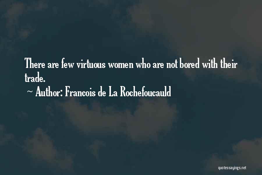 Francois De La Rochefoucauld Quotes: There Are Few Virtuous Women Who Are Not Bored With Their Trade.