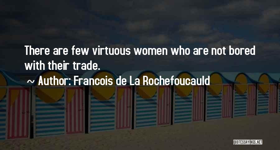Francois De La Rochefoucauld Quotes: There Are Few Virtuous Women Who Are Not Bored With Their Trade.