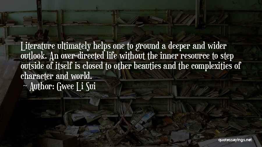 Gwee Li Sui Quotes: Literature Ultimately Helps One To Ground A Deeper And Wider Outlook. An Over-directed Life Without The Inner Resource To Step