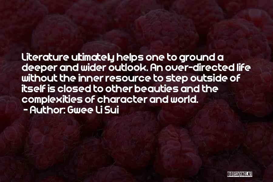 Gwee Li Sui Quotes: Literature Ultimately Helps One To Ground A Deeper And Wider Outlook. An Over-directed Life Without The Inner Resource To Step
